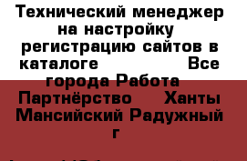 Технический менеджер на настройку, регистрацию сайтов в каталоге runet.site - Все города Работа » Партнёрство   . Ханты-Мансийский,Радужный г.